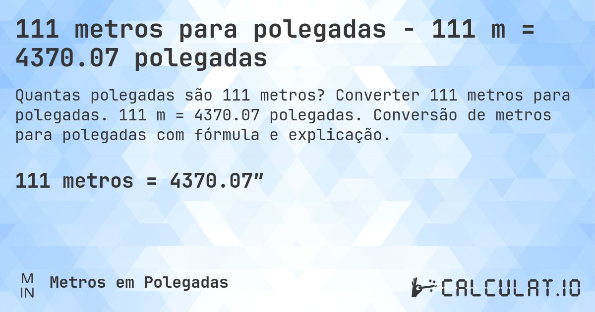 111 metros para polegadas - 111 m = 4370.07 polegadas. Converter 111 metros para polegadas. 111 m = 4370.07 polegadas. Conversão de metros para polegadas com fórmula e explicação.