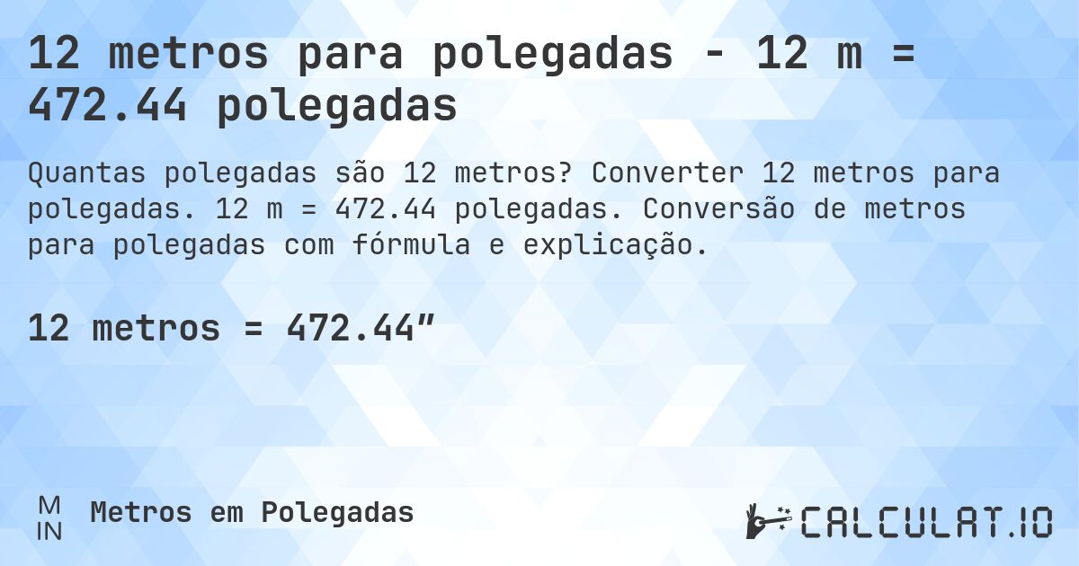 12 metros para polegadas - 12 m = 472.44 polegadas. Converter 12 metros para polegadas. 12 m = 472.44 polegadas. Conversão de metros para polegadas com fórmula e explicação.