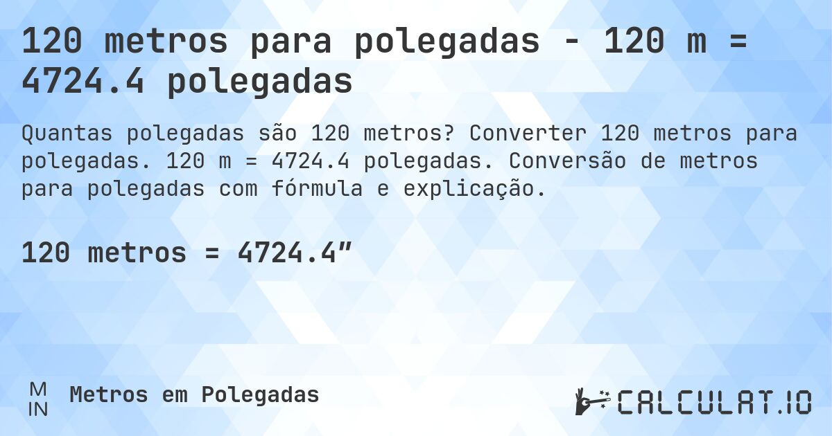 120 metros para polegadas - 120 m = 4724.4 polegadas. Converter 120 metros para polegadas. 120 m = 4724.4 polegadas. Conversão de metros para polegadas com fórmula e explicação.