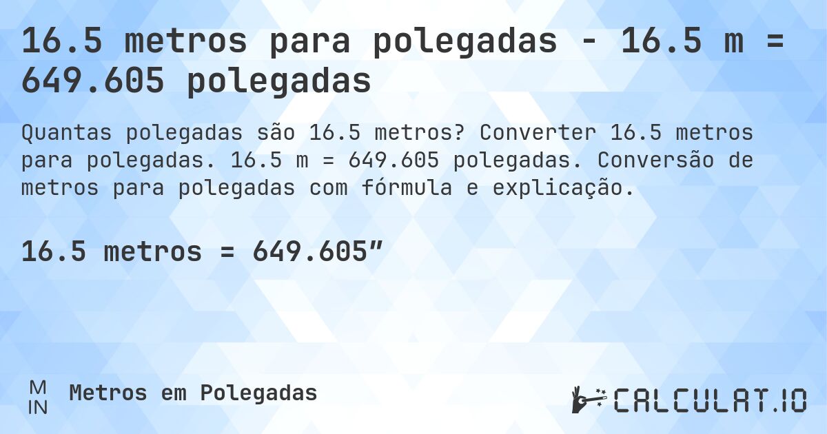 16.5 metros para polegadas - 16.5 m = 649.605 polegadas. Converter 16.5 metros para polegadas. 16.5 m = 649.605 polegadas. Conversão de metros para polegadas com fórmula e explicação.