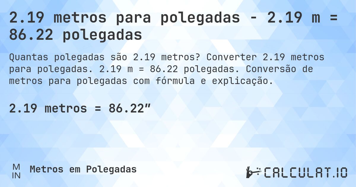 2.19 metros para polegadas - 2.19 m = 86.22 polegadas. Converter 2.19 metros para polegadas. 2.19 m = 86.22 polegadas. Conversão de metros para polegadas com fórmula e explicação.