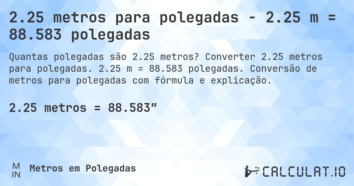 2.25 metros para polegadas - 2.25 m = 88.583 polegadas. Converter 2.25 metros para polegadas. 2.25 m = 88.583 polegadas. Conversão de metros para polegadas com fórmula e explicação.