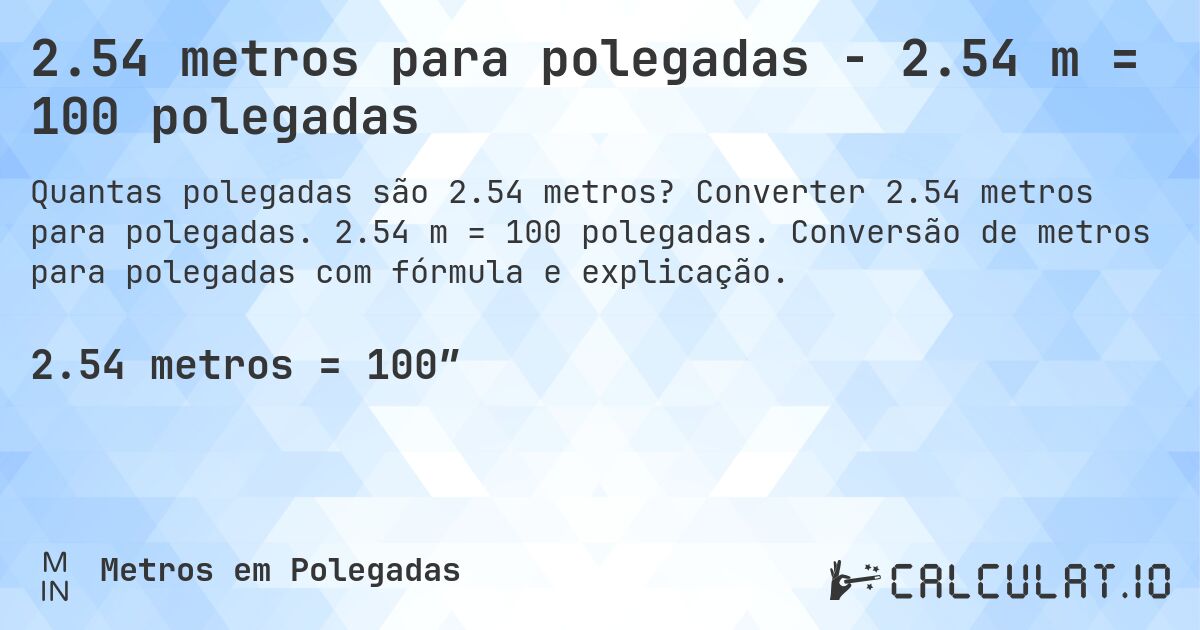 2.54 metros para polegadas - 2.54 m = 100 polegadas. Converter 2.54 metros para polegadas. 2.54 m = 100 polegadas. Conversão de metros para polegadas com fórmula e explicação.