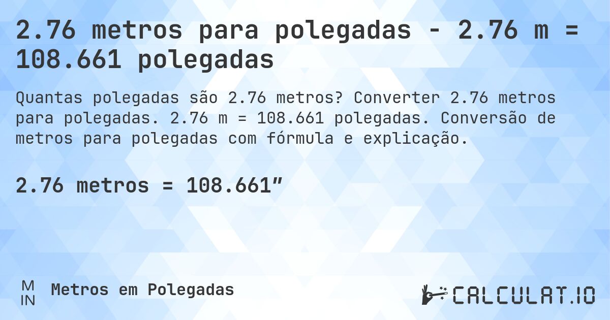 2.76 metros para polegadas - 2.76 m = 108.661 polegadas. Converter 2.76 metros para polegadas. 2.76 m = 108.661 polegadas. Conversão de metros para polegadas com fórmula e explicação.