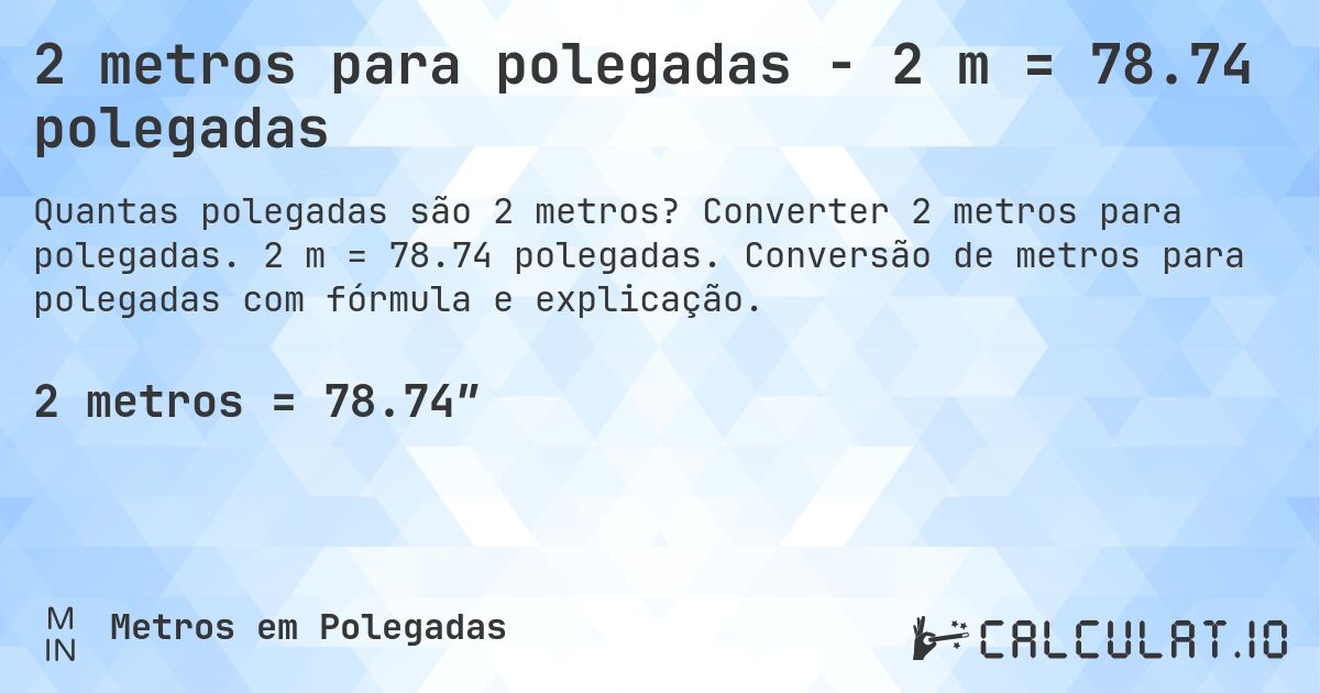 2 metros para polegadas - 2 m = 78.74 polegadas. Converter 2 metros para polegadas. 2 m = 78.74 polegadas. Conversão de metros para polegadas com fórmula e explicação.