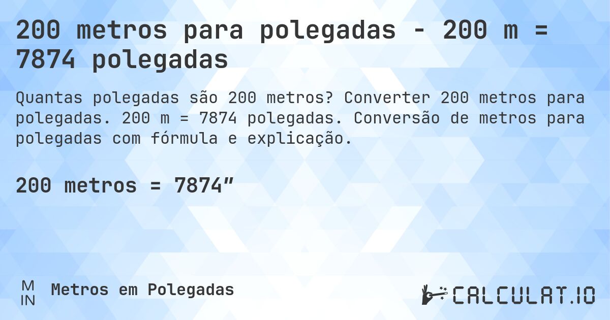 200 metros para polegadas - 200 m = 7874 polegadas. Converter 200 metros para polegadas. 200 m = 7874 polegadas. Conversão de metros para polegadas com fórmula e explicação.