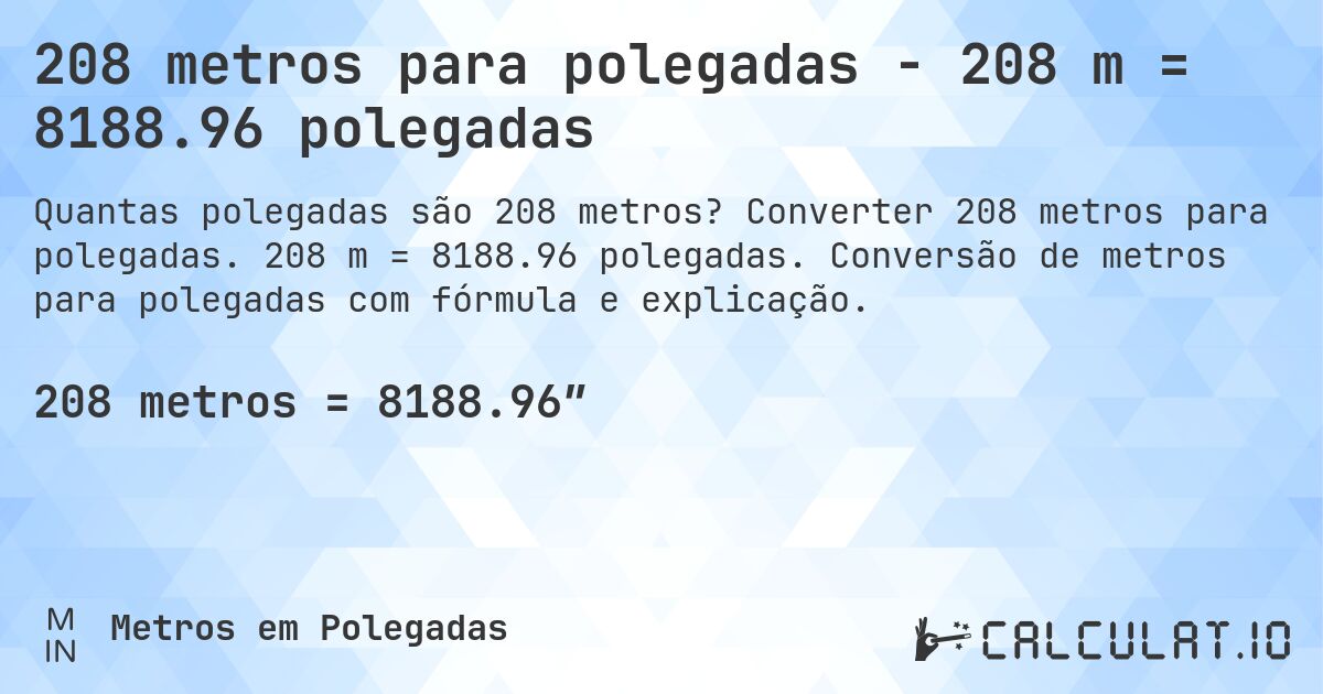 208 metros para polegadas - 208 m = 8188.96 polegadas. Converter 208 metros para polegadas. 208 m = 8188.96 polegadas. Conversão de metros para polegadas com fórmula e explicação.