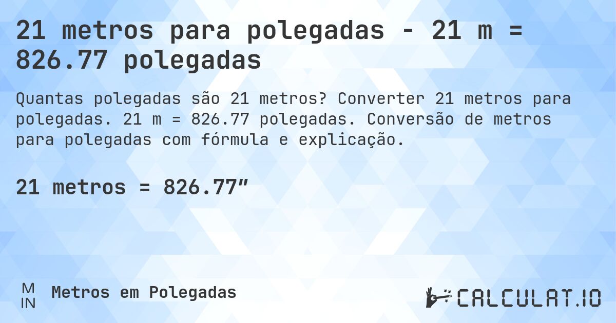 21 metros para polegadas - 21 m = 826.77 polegadas. Converter 21 metros para polegadas. 21 m = 826.77 polegadas. Conversão de metros para polegadas com fórmula e explicação.