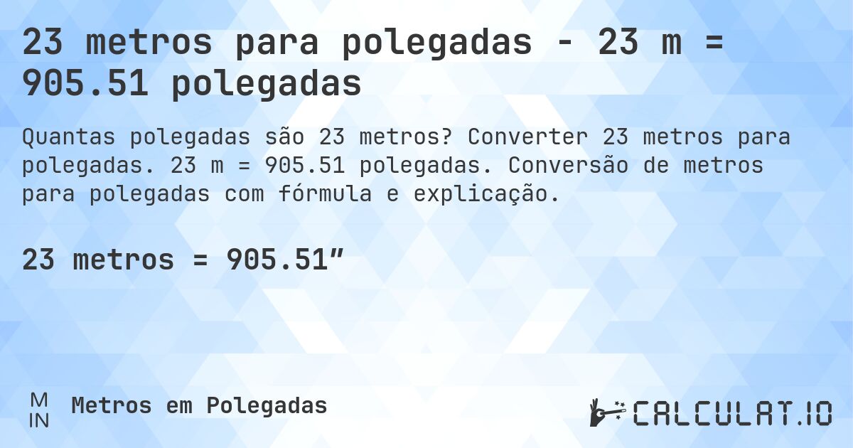 23 metros para polegadas - 23 m = 905.51 polegadas. Converter 23 metros para polegadas. 23 m = 905.51 polegadas. Conversão de metros para polegadas com fórmula e explicação.