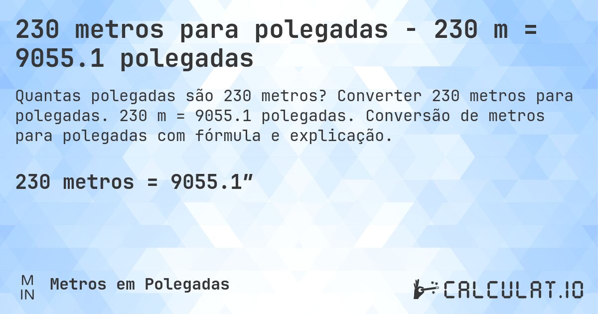 230 metros para polegadas - 230 m = 9055.1 polegadas. Converter 230 metros para polegadas. 230 m = 9055.1 polegadas. Conversão de metros para polegadas com fórmula e explicação.