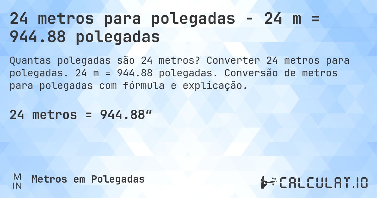 24 metros para polegadas - 24 m = 944.88 polegadas. Converter 24 metros para polegadas. 24 m = 944.88 polegadas. Conversão de metros para polegadas com fórmula e explicação.