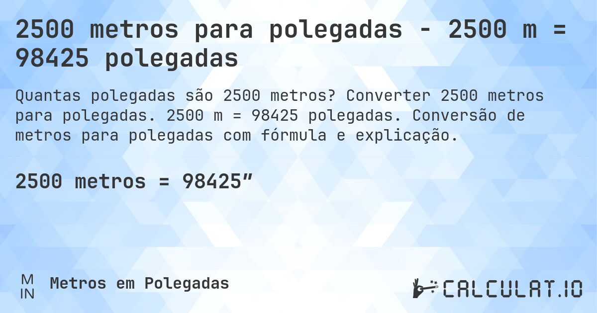 2500 metros para polegadas - 2500 m = 98425 polegadas. Converter 2500 metros para polegadas. 2500 m = 98425 polegadas. Conversão de metros para polegadas com fórmula e explicação.