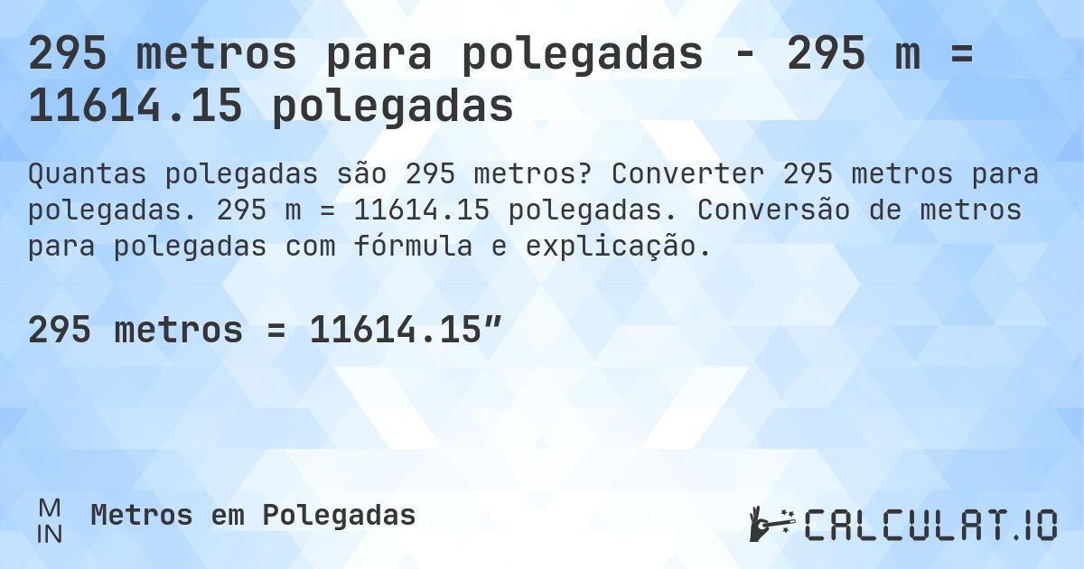 295 metros para polegadas - 295 m = 11614.15 polegadas. Converter 295 metros para polegadas. 295 m = 11614.15 polegadas. Conversão de metros para polegadas com fórmula e explicação.