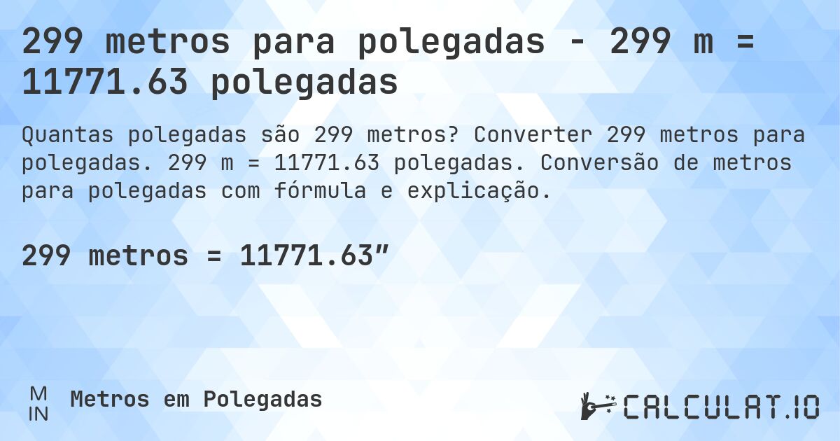 299 metros para polegadas - 299 m = 11771.63 polegadas. Converter 299 metros para polegadas. 299 m = 11771.63 polegadas. Conversão de metros para polegadas com fórmula e explicação.