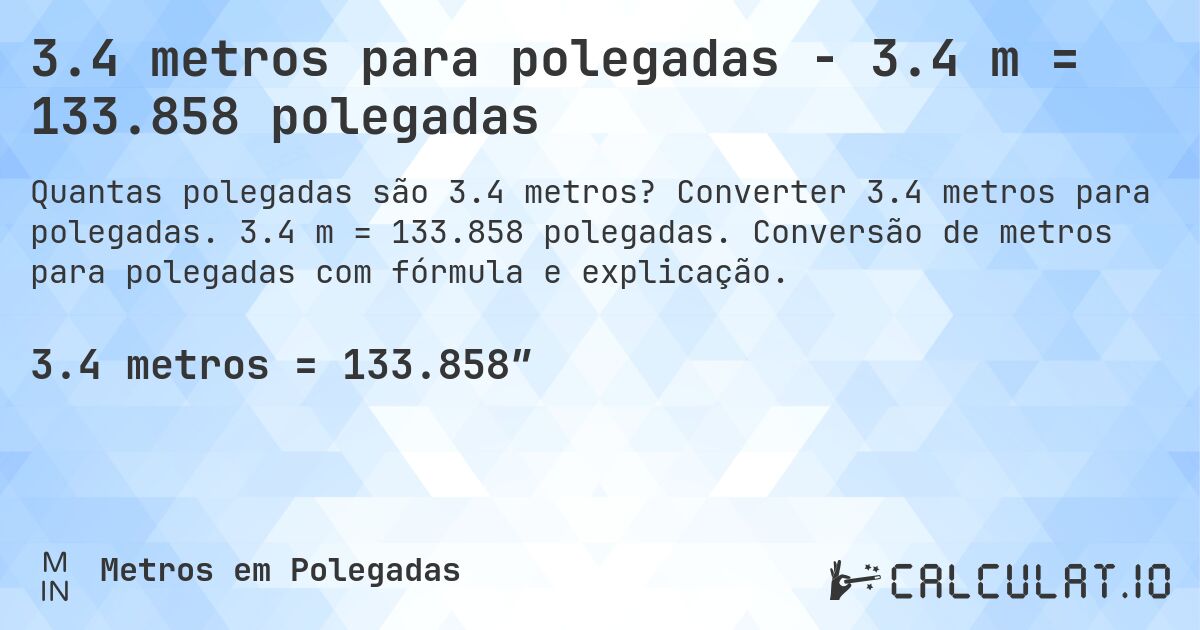 3.4 metros para polegadas - 3.4 m = 133.858 polegadas. Converter 3.4 metros para polegadas. 3.4 m = 133.858 polegadas. Conversão de metros para polegadas com fórmula e explicação.