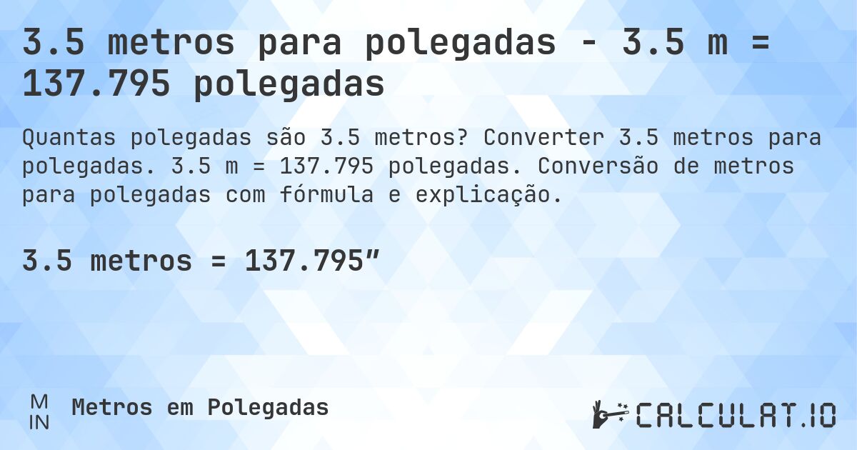 3.5 metros para polegadas - 3.5 m = 137.795 polegadas. Converter 3.5 metros para polegadas. 3.5 m = 137.795 polegadas. Conversão de metros para polegadas com fórmula e explicação.