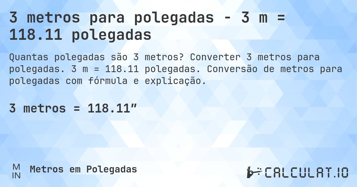 3 metros para polegadas - 3 m = 118.11 polegadas. Converter 3 metros para polegadas. 3 m = 118.11 polegadas. Conversão de metros para polegadas com fórmula e explicação.