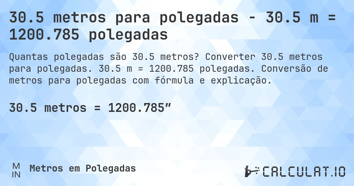 30.5 metros para polegadas - 30.5 m = 1200.785 polegadas. Converter 30.5 metros para polegadas. 30.5 m = 1200.785 polegadas. Conversão de metros para polegadas com fórmula e explicação.