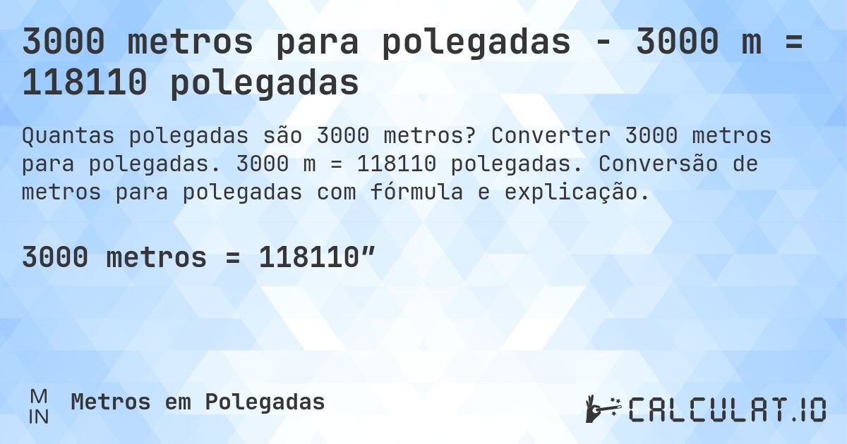 3000 metros para polegadas - 3000 m = 118110 polegadas. Converter 3000 metros para polegadas. 3000 m = 118110 polegadas. Conversão de metros para polegadas com fórmula e explicação.