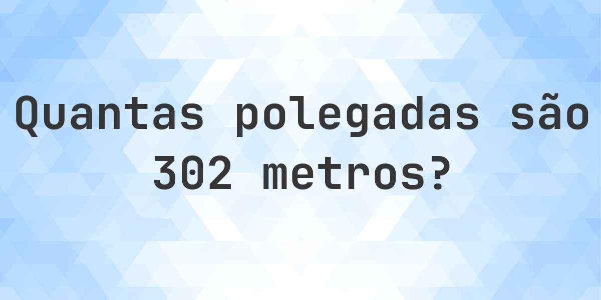 302 metros para polegadas - 302 m = 11889.74 polegadas - Calculatio