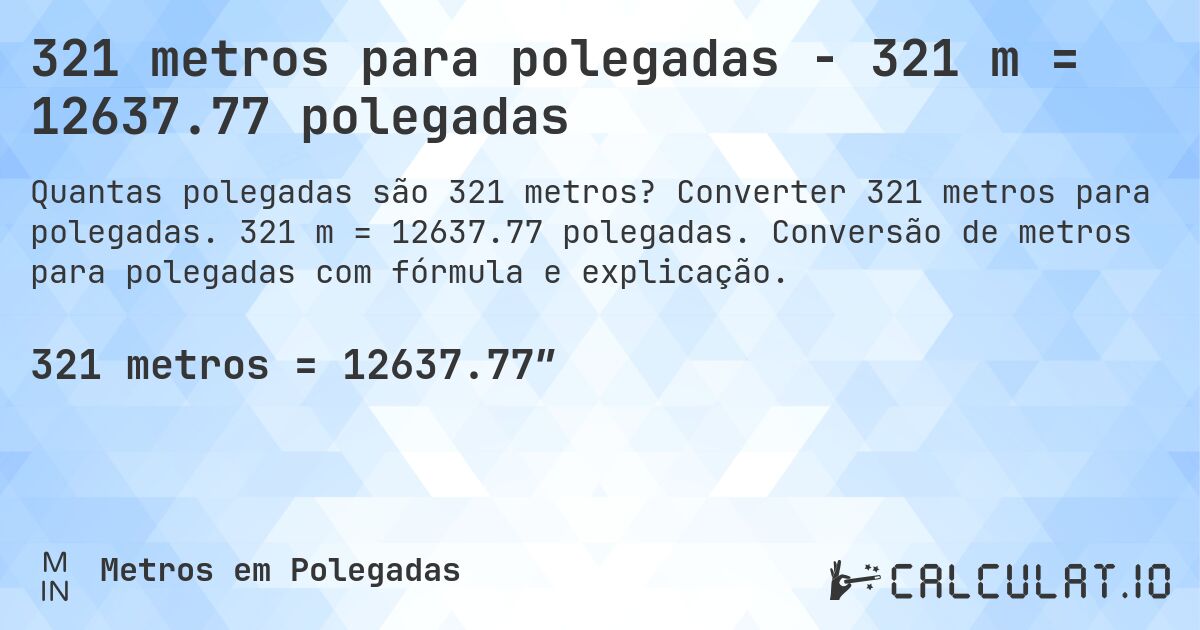 321 metros para polegadas - 321 m = 12637.77 polegadas. Converter 321 metros para polegadas. 321 m = 12637.77 polegadas. Conversão de metros para polegadas com fórmula e explicação.