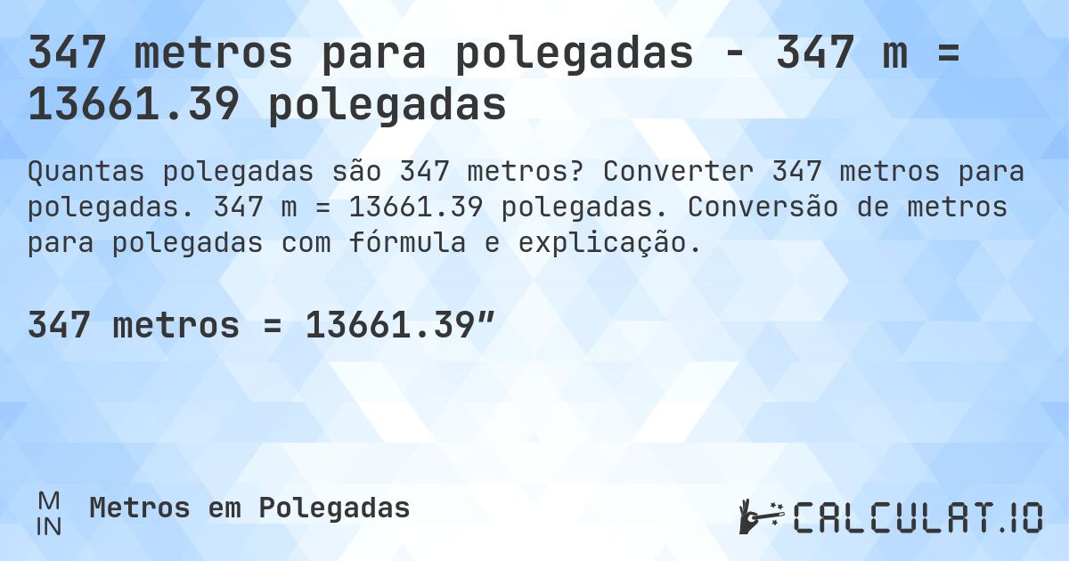 347 metros para polegadas - 347 m = 13661.39 polegadas. Converter 347 metros para polegadas. 347 m = 13661.39 polegadas. Conversão de metros para polegadas com fórmula e explicação.