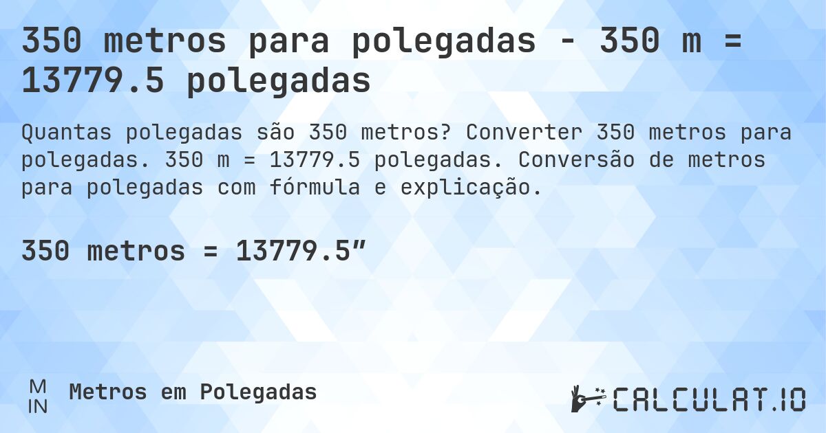 350 metros para polegadas - 350 m = 13779.5 polegadas. Converter 350 metros para polegadas. 350 m = 13779.5 polegadas. Conversão de metros para polegadas com fórmula e explicação.