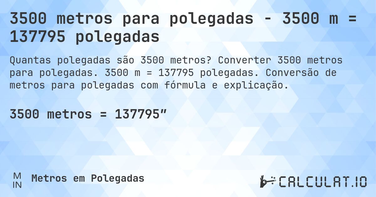 3500 metros para polegadas - 3500 m = 137795 polegadas. Converter 3500 metros para polegadas. 3500 m = 137795 polegadas. Conversão de metros para polegadas com fórmula e explicação.