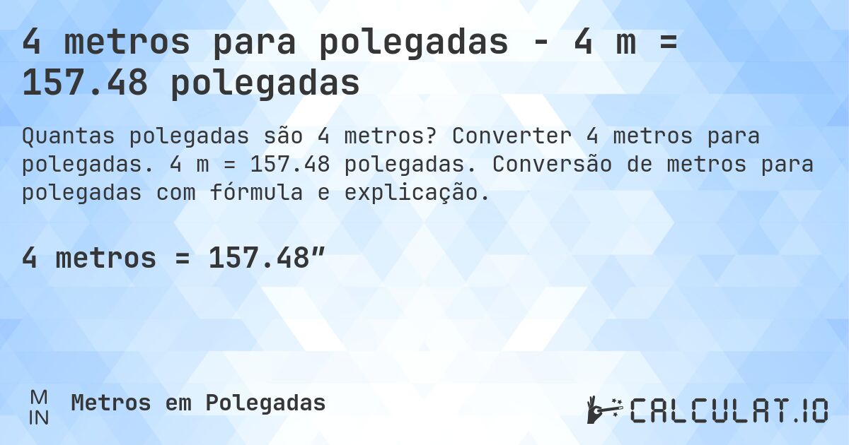 4 metros para polegadas - 4 m = 157.48 polegadas. Converter 4 metros para polegadas. 4 m = 157.48 polegadas. Conversão de metros para polegadas com fórmula e explicação.