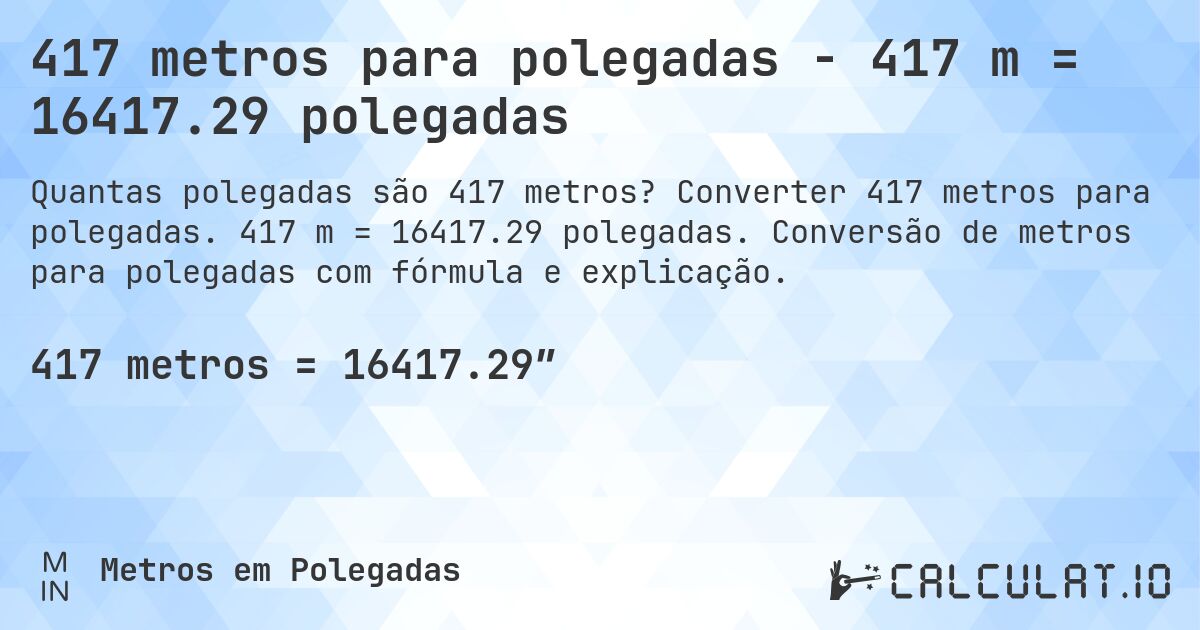417 metros para polegadas - 417 m = 16417.29 polegadas. Converter 417 metros para polegadas. 417 m = 16417.29 polegadas. Conversão de metros para polegadas com fórmula e explicação.