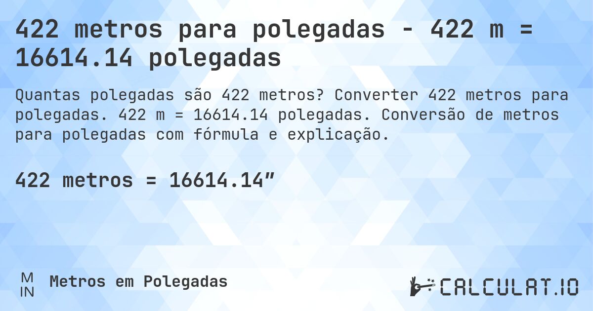 422 metros para polegadas - 422 m = 16614.14 polegadas. Converter 422 metros para polegadas. 422 m = 16614.14 polegadas. Conversão de metros para polegadas com fórmula e explicação.