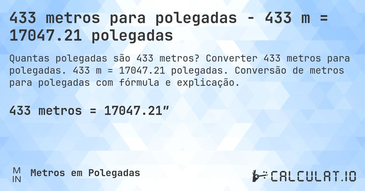 433 metros para polegadas - 433 m = 17047.21 polegadas. Converter 433 metros para polegadas. 433 m = 17047.21 polegadas. Conversão de metros para polegadas com fórmula e explicação.