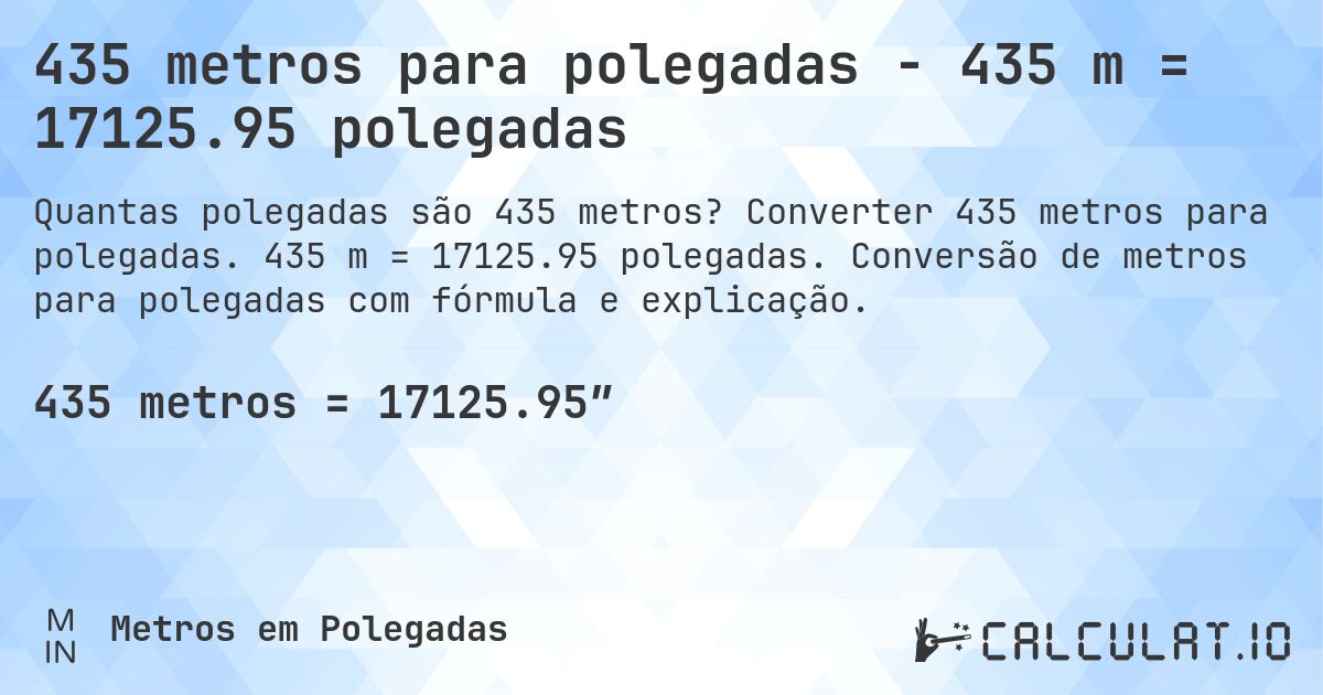 435 metros para polegadas - 435 m = 17125.95 polegadas. Converter 435 metros para polegadas. 435 m = 17125.95 polegadas. Conversão de metros para polegadas com fórmula e explicação.
