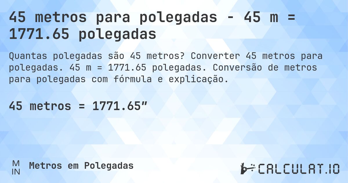 45 metros para polegadas - 45 m = 1771.65 polegadas. Converter 45 metros para polegadas. 45 m = 1771.65 polegadas. Conversão de metros para polegadas com fórmula e explicação.