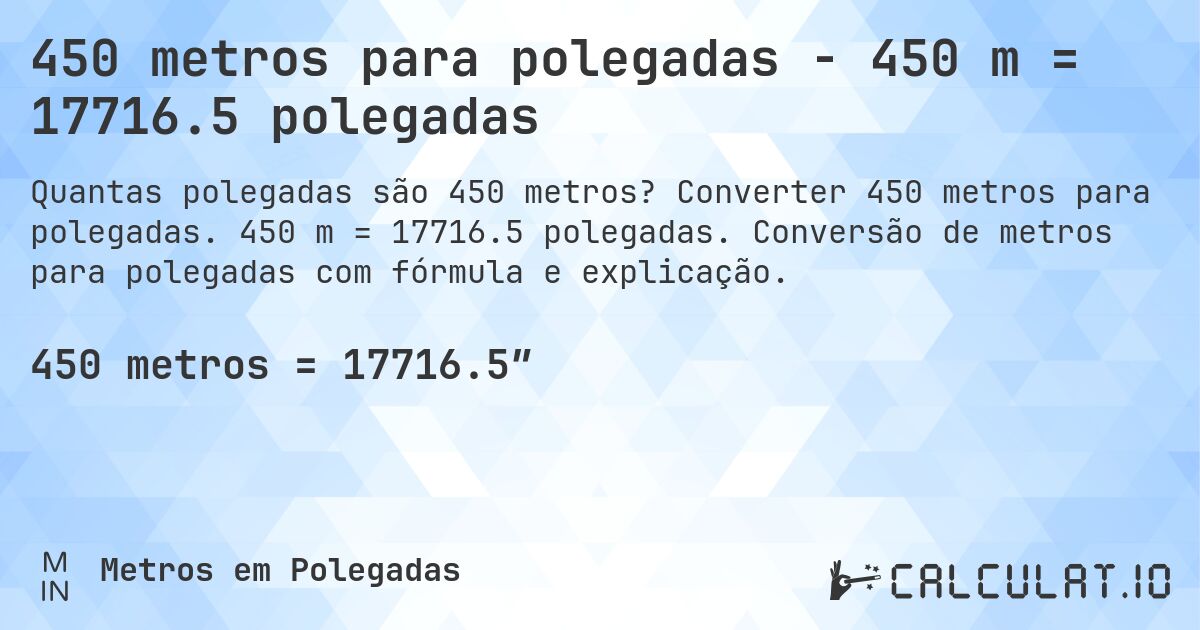 450 metros para polegadas - 450 m = 17716.5 polegadas. Converter 450 metros para polegadas. 450 m = 17716.5 polegadas. Conversão de metros para polegadas com fórmula e explicação.