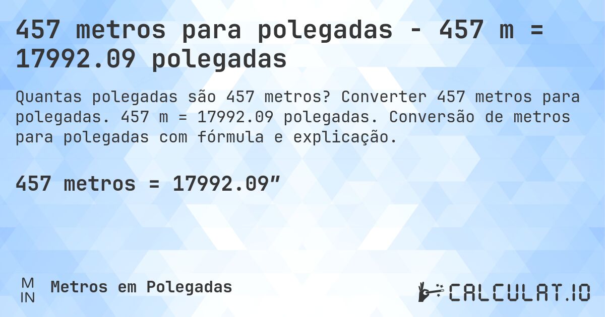 457 metros para polegadas - 457 m = 17992.09 polegadas. Converter 457 metros para polegadas. 457 m = 17992.09 polegadas. Conversão de metros para polegadas com fórmula e explicação.