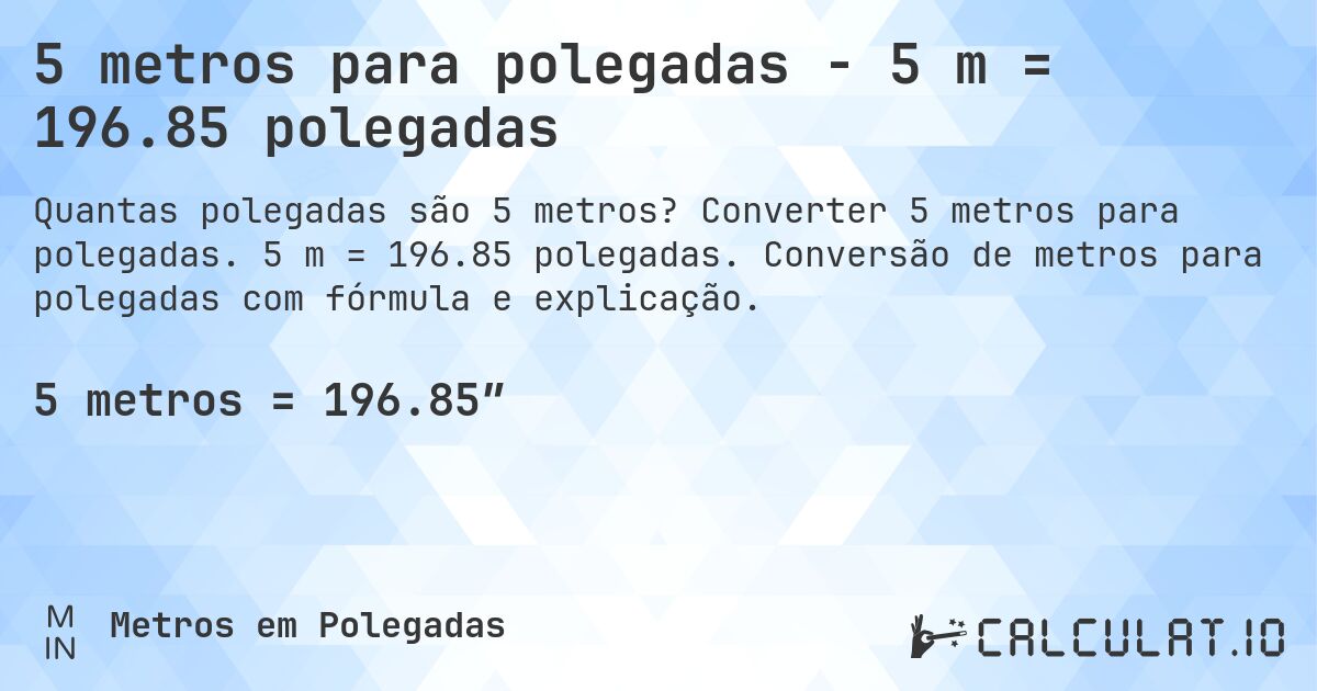 5 metros para polegadas - 5 m = 196.85 polegadas. Converter 5 metros para polegadas. 5 m = 196.85 polegadas. Conversão de metros para polegadas com fórmula e explicação.