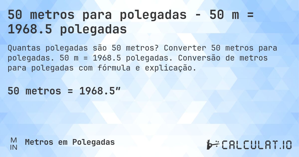 50 metros para polegadas - 50 m = 1968.5 polegadas. Converter 50 metros para polegadas. 50 m = 1968.5 polegadas. Conversão de metros para polegadas com fórmula e explicação.