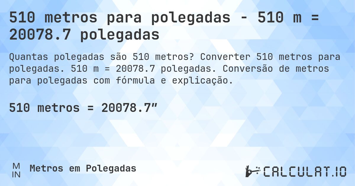 510 metros para polegadas - 510 m = 20078.7 polegadas. Converter 510 metros para polegadas. 510 m = 20078.7 polegadas. Conversão de metros para polegadas com fórmula e explicação.