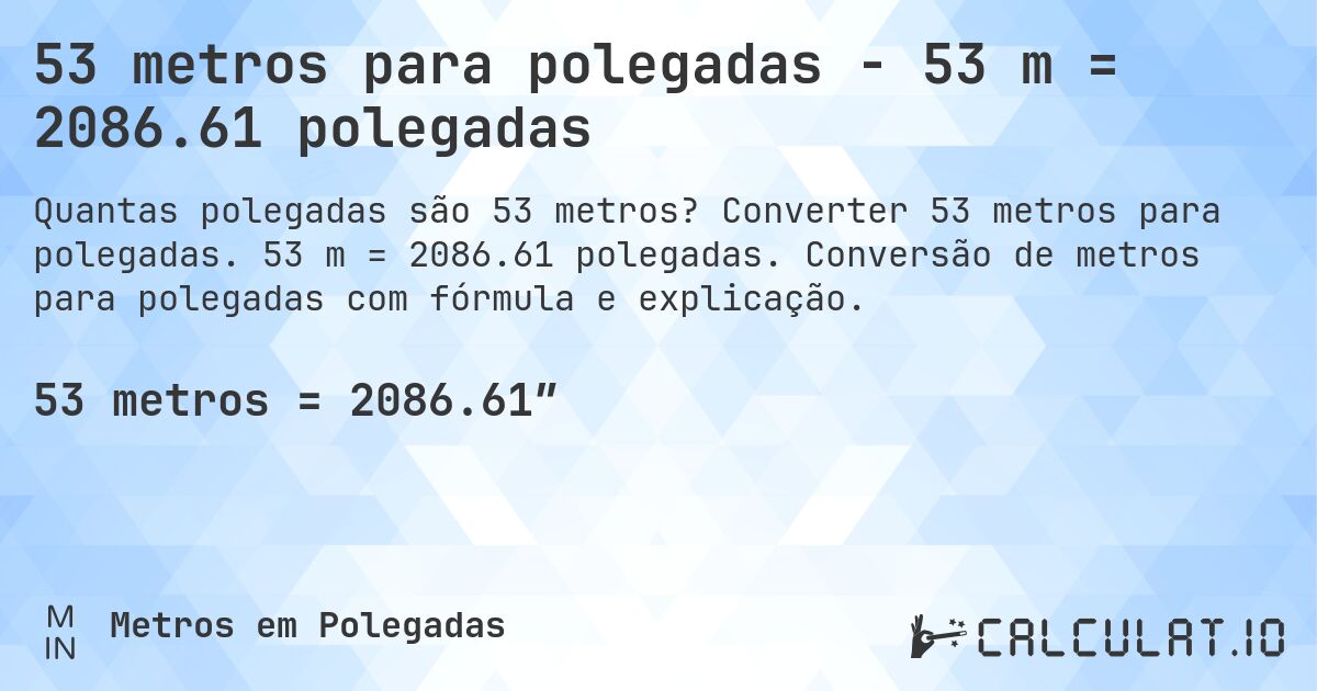 53 metros para polegadas - 53 m = 2086.61 polegadas. Converter 53 metros para polegadas. 53 m = 2086.61 polegadas. Conversão de metros para polegadas com fórmula e explicação.