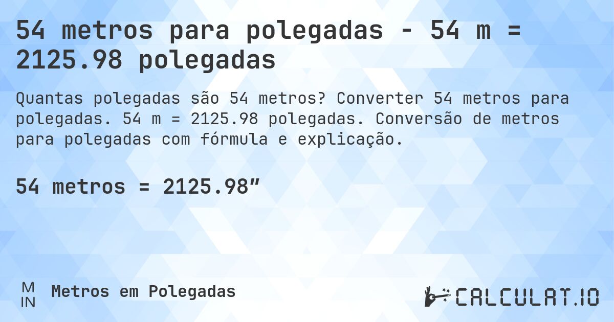 54 metros para polegadas - 54 m = 2125.98 polegadas. Converter 54 metros para polegadas. 54 m = 2125.98 polegadas. Conversão de metros para polegadas com fórmula e explicação.