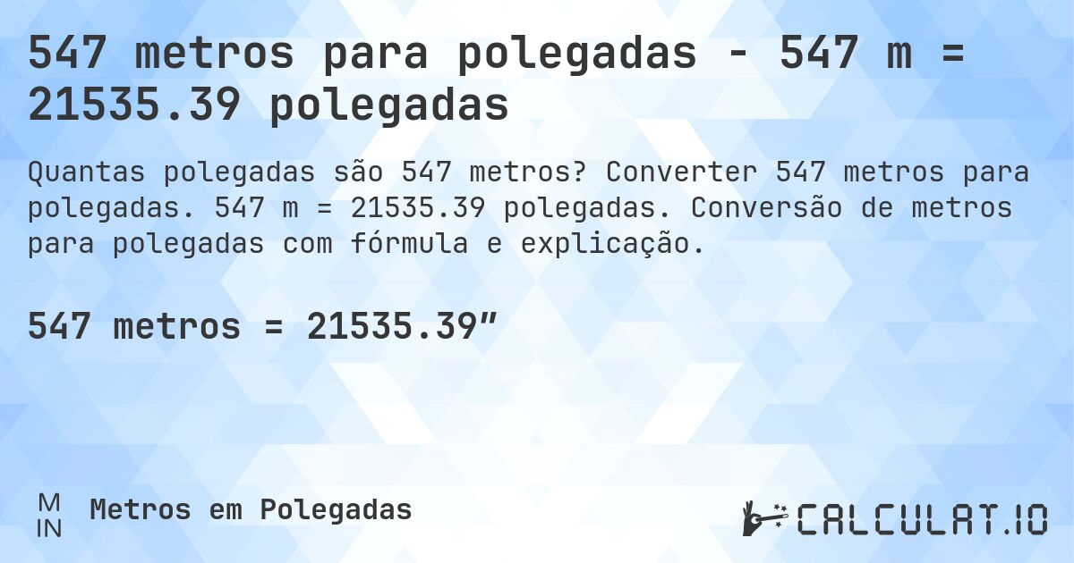 547 metros para polegadas - 547 m = 21535.39 polegadas. Converter 547 metros para polegadas. 547 m = 21535.39 polegadas. Conversão de metros para polegadas com fórmula e explicação.