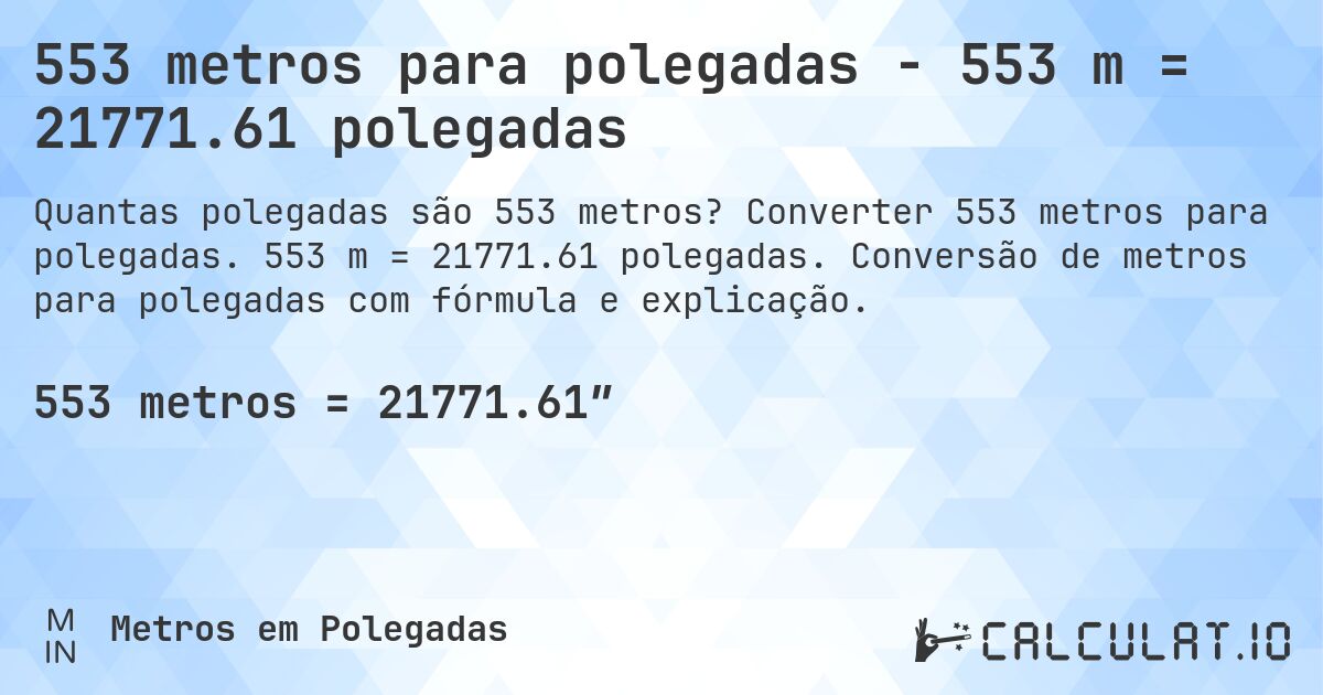 553 metros para polegadas - 553 m = 21771.61 polegadas. Converter 553 metros para polegadas. 553 m = 21771.61 polegadas. Conversão de metros para polegadas com fórmula e explicação.