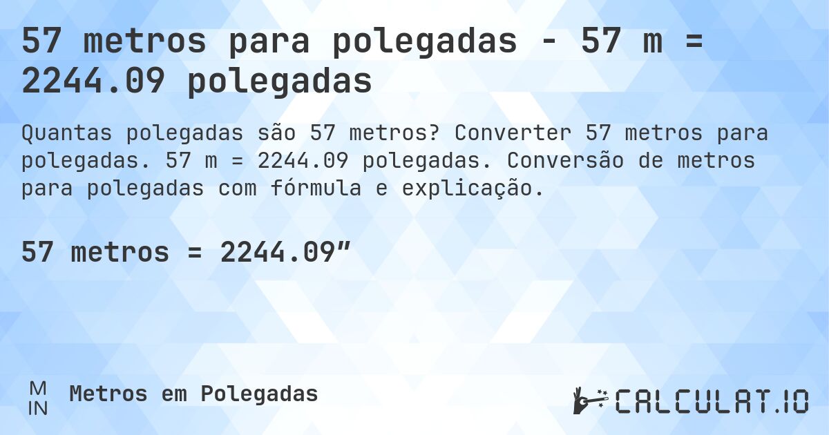 57 metros para polegadas - 57 m = 2244.09 polegadas. Converter 57 metros para polegadas. 57 m = 2244.09 polegadas. Conversão de metros para polegadas com fórmula e explicação.