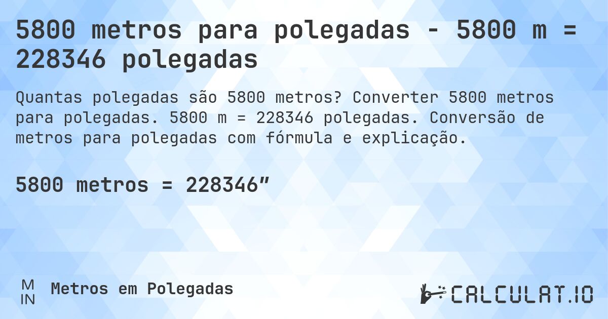 5800 metros para polegadas - 5800 m = 228346 polegadas. Converter 5800 metros para polegadas. 5800 m = 228346 polegadas. Conversão de metros para polegadas com fórmula e explicação.