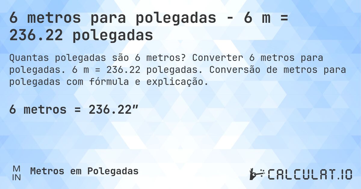 6 metros para polegadas - 6 m = 236.22 polegadas. Converter 6 metros para polegadas. 6 m = 236.22 polegadas. Conversão de metros para polegadas com fórmula e explicação.