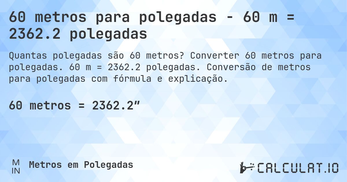 60 metros para polegadas - 60 m = 2362.2 polegadas. Converter 60 metros para polegadas. 60 m = 2362.2 polegadas. Conversão de metros para polegadas com fórmula e explicação.