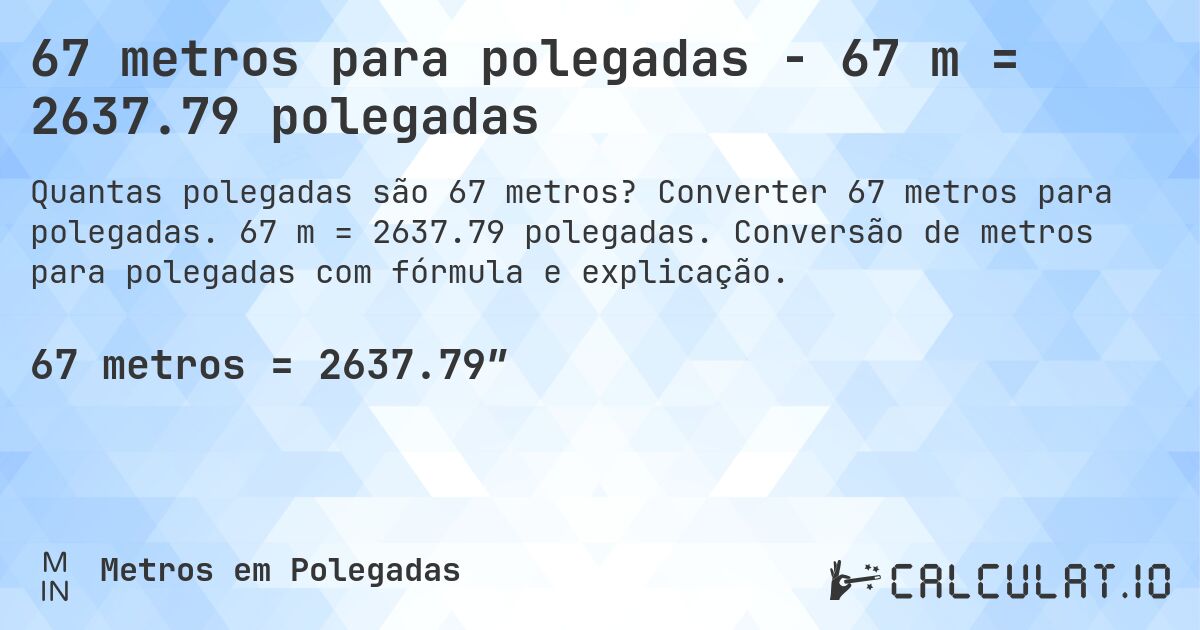 67 metros para polegadas - 67 m = 2637.79 polegadas. Converter 67 metros para polegadas. 67 m = 2637.79 polegadas. Conversão de metros para polegadas com fórmula e explicação.