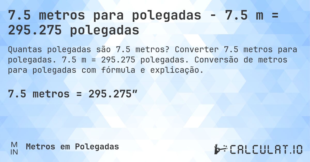 7.5 metros para polegadas - 7.5 m = 295.275 polegadas. Converter 7.5 metros para polegadas. 7.5 m = 295.275 polegadas. Conversão de metros para polegadas com fórmula e explicação.