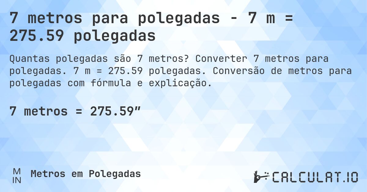 7 metros para polegadas - 7 m = 275.59 polegadas. Converter 7 metros para polegadas. 7 m = 275.59 polegadas. Conversão de metros para polegadas com fórmula e explicação.